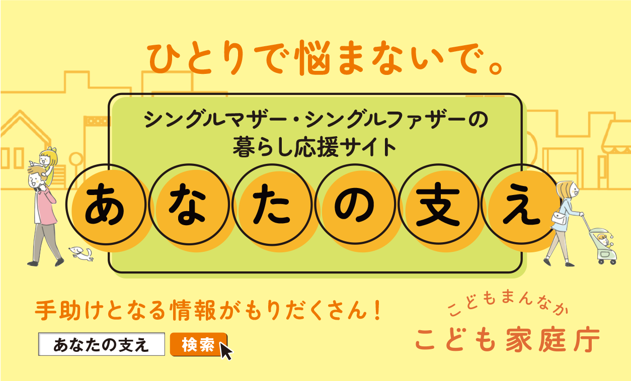 ひとりで悩まないで。シングルマザー・シングルファザーの暮らし応援サイトあなたの支え　手助けとなる情報がもりだくさん！　あなたの支えで検索