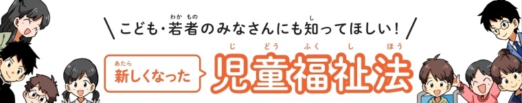 こども・若者のみなさんにも知ってほしい！新しくなった児童福祉法