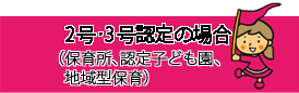 2号・3号認定の場合（保育所、認定こども園、地域型保育）