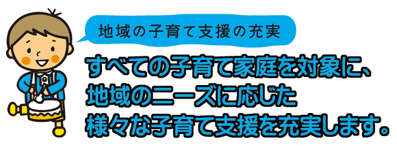 すべての子育て家庭を対象に、地域のニーズに応じた様々な子育て支援を充実します。