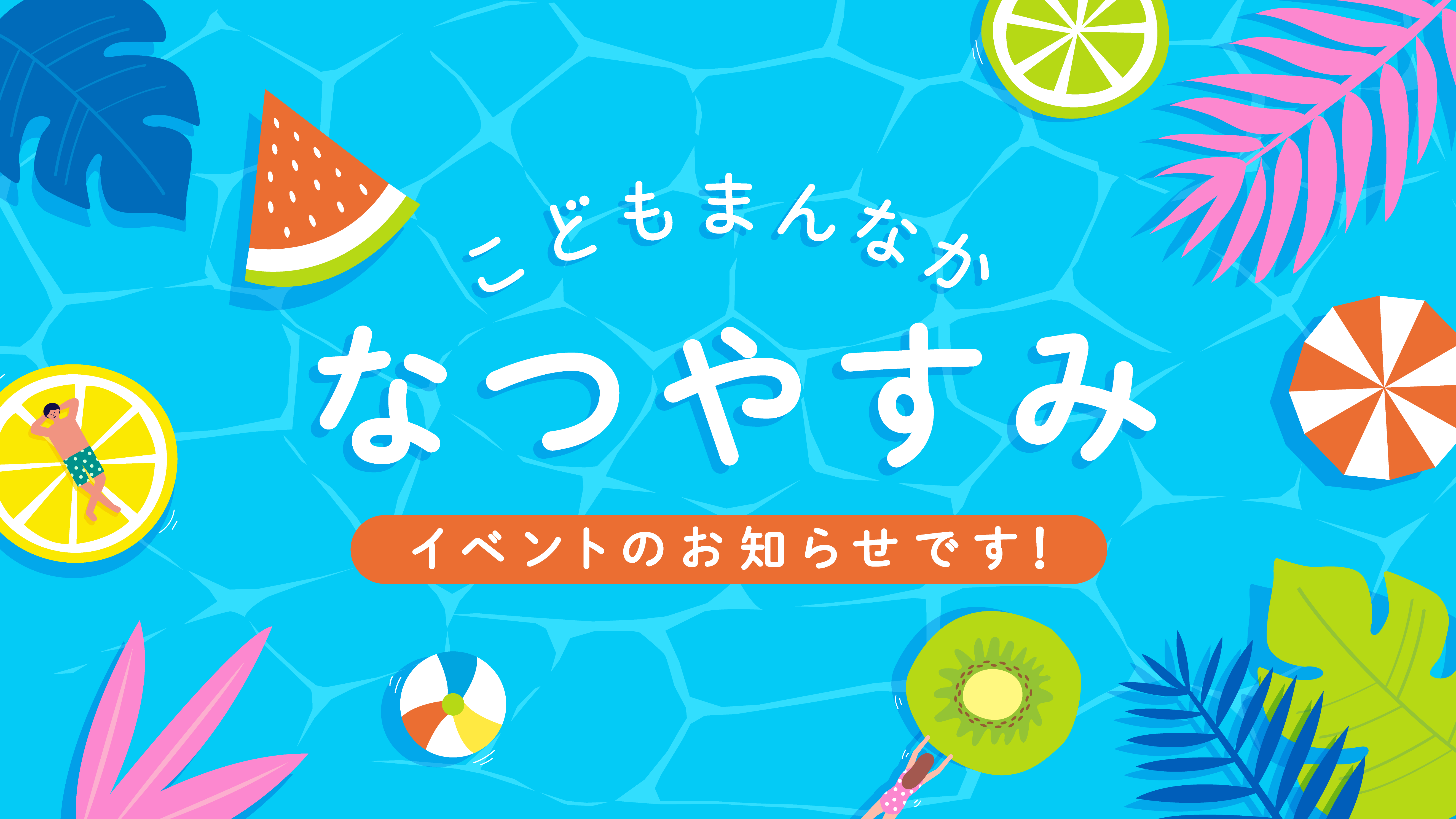 こどもまんなかなつやすみ　イベントのお知らせです！