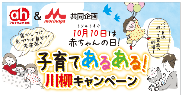 アカチャンホンポ＆morinaga共同企画　10月10日（トツキトオカ）は赤ちゃんの日　子育てあるある！川柳キャンペーン　パパ育休　取って家族の　絆増す、寝かしつけ　気づけば自分が　先寝落ち