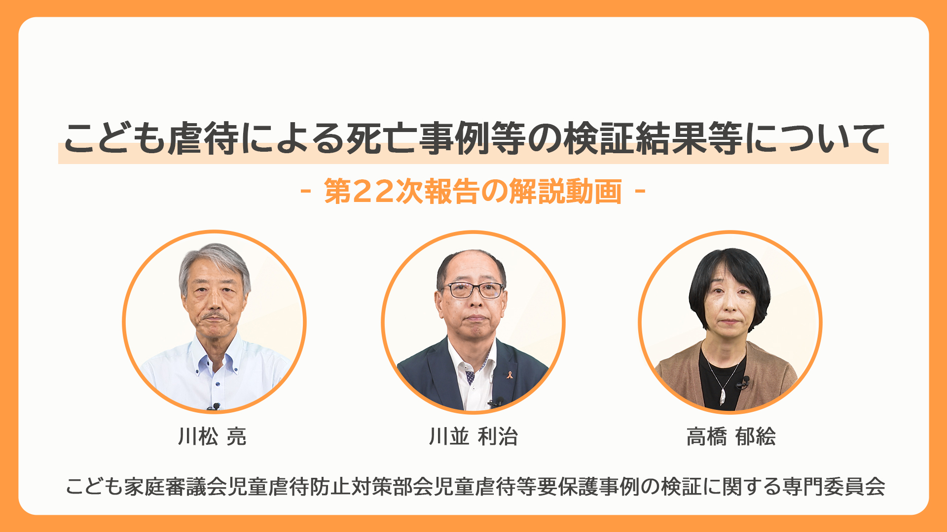 こども虐待による死亡事例等の検証結果等について 第22次報告の解説動画のサムネイル画像。3名の出演者（川松 亮、川並 利治、高橋 郁絵）の顔写真と所属委員会名が記載されている