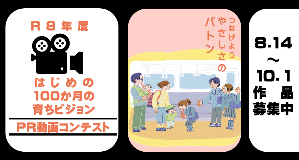 「R8年度 はじめの100か月の育ちビジョン PR動画コンテスト。テーマ『つなげよう やさしさのバトン』、作品募集期間8月14日〜10月1日」