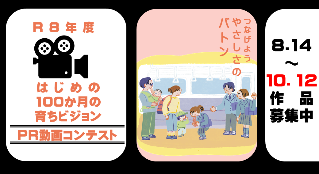 「R8年度 はじめの100か月の育ちビジョン PR動画コンテスト。テーマ『つなげよう やさしさのバトン』、作品募集期間8月14日〜10月12日」