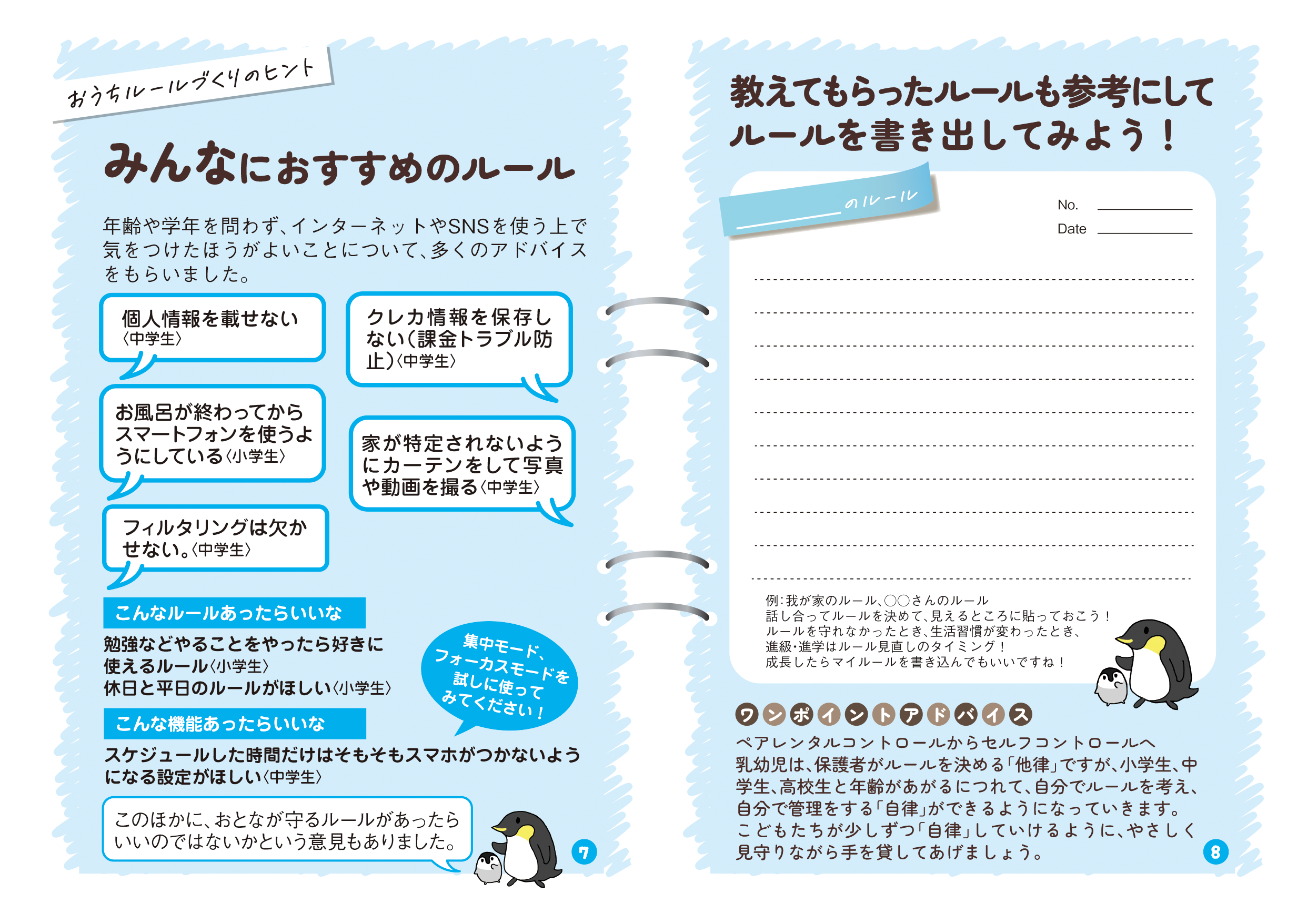 リーフレットの4ページ目の画像です。タイトル：みんなにおすすめのルール 本文：年齢や学年を問わず、インターネットやSNSを使う上で気をつけたほうがよいことについて、多くのアドバイスをもらいました。 中学生発言：個人情報を載せない 中学生発言：クレカ情報を保存しない（課金トラブル防止） 小学生発言：お風呂が終わってからスマートフォンを使うようにしている 中学生発言：家が特定されないようにカーテンをして写真や動画を撮る 中学生発言：フィルタリングは欠かせない　タイトル：教えてもらったルールも参考にしてルールを書き出してみよう！ 本文：ルール記入スペースです。 注釈：例：我が家のルール、○○さんのルール話し合ってルールを決めて、見えるところに貼っておこう！　ワンポイントアドバイス： ペアレンタルコントロールからセルフコントロールへ乳幼児は、保護者がルールを決める「他律」ですが、小学生、中学生、高校生と年齢があがるにつれて、自分でルールを考え、自分で管理をする「自律」ができるようになっていきます。こどもたちが少しずつ「自律」していけるように、やさしく見守りながら手を貸してあげましょう。）