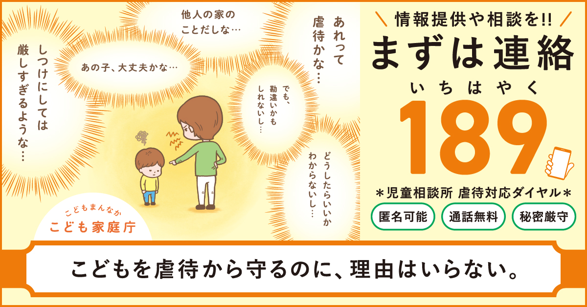 こどもを虐待から守るのに、理由はいらない。情報提供や相談を！！まずは連絡　匿名可能　通話無料　秘密厳守　189（いちはやく）