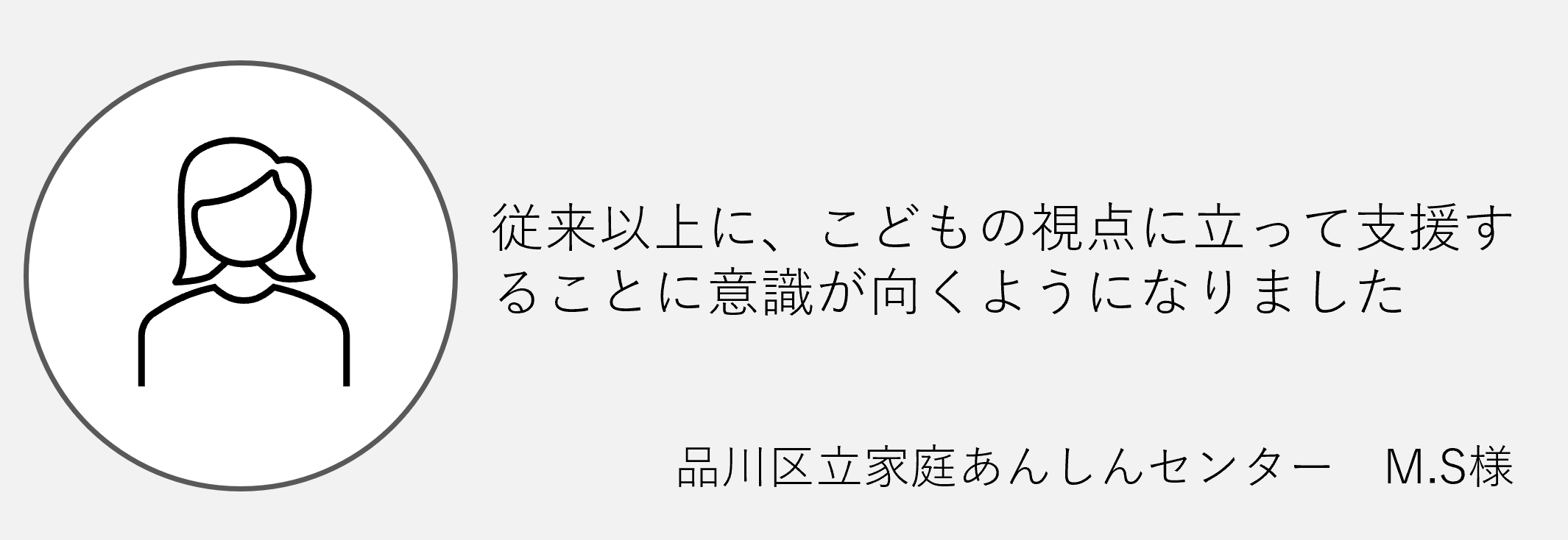 従来以上に子どもの視点に立って支援することに意識が向くようになりました品川区立家庭安心センターM.S様