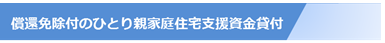 賠償免除付のひとり親家庭等住宅支援資金貸付