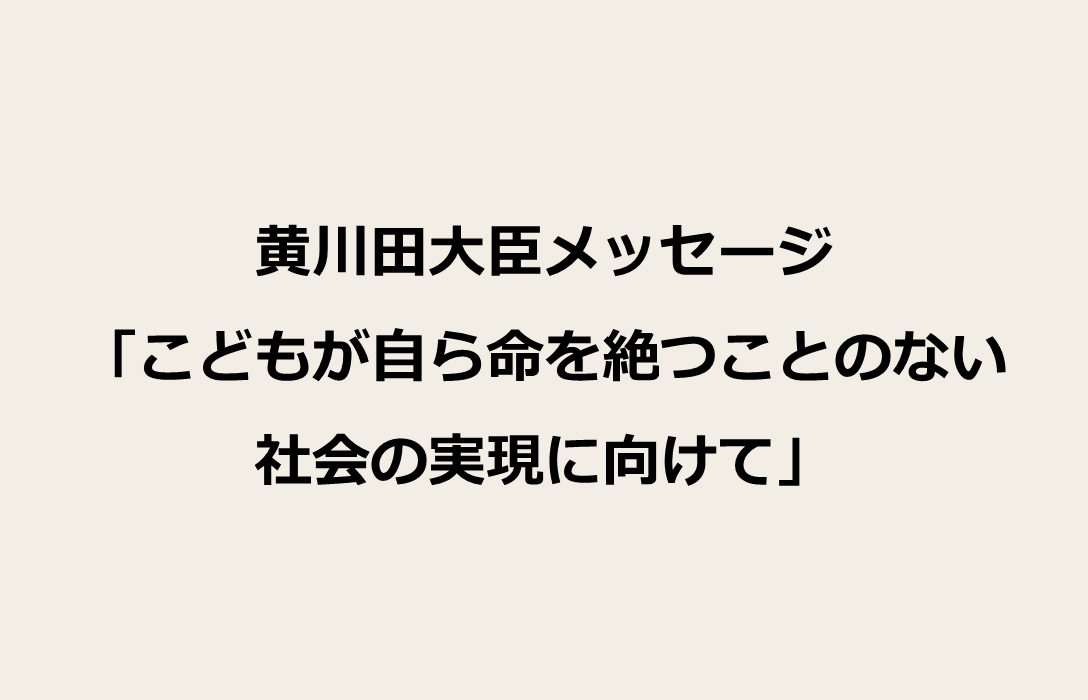 黄川田大臣緊急メッセージ「こどもが自ら命を絶つことのない社会の実現に向けて」